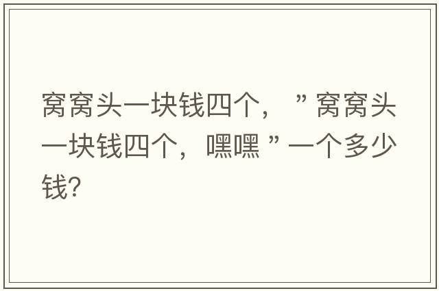 窩窩頭一塊錢四個，＂窩窩頭一塊錢四個，嘿嘿＂一個多少錢？