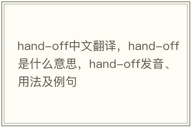hand-off中文翻譯，hand-off是什么意思，hand-off發(fā)音、用法及例句