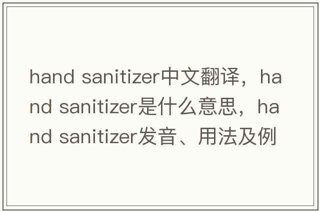 hand sanitizer中文翻譯，hand sanitizer是什么意思，hand sanitizer發(fā)音、用法及例句