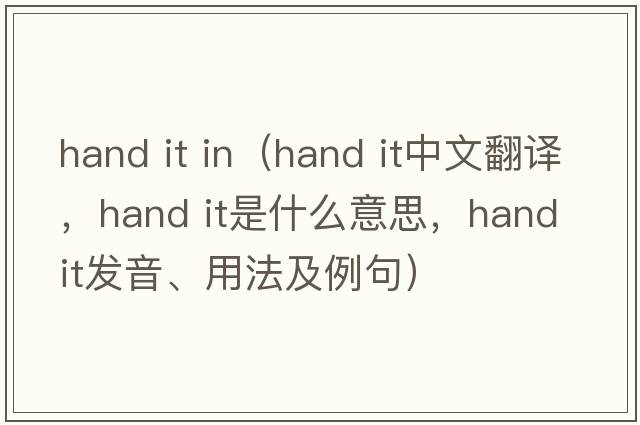 hand it in（hand it中文翻譯，hand it是什么意思，hand it發(fā)音、用法及例句）
