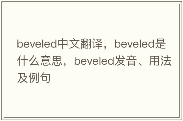 beveled中文翻譯，beveled是什么意思，beveled發(fā)音、用法及例句
