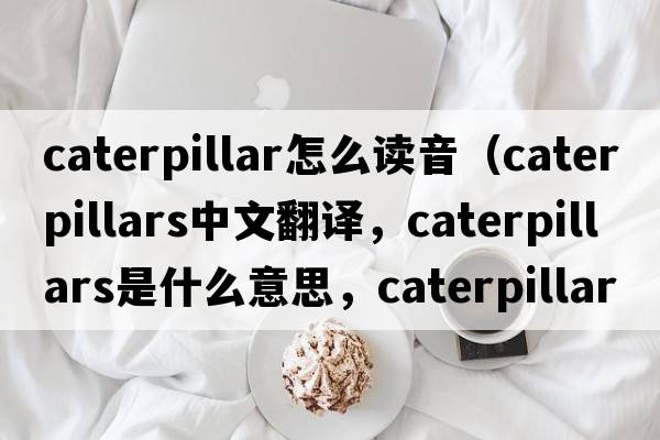 caterpillar怎么讀音（caterpillars中文翻譯，caterpillars是什么意思，caterpillars發(fā)音、用法及例句）
