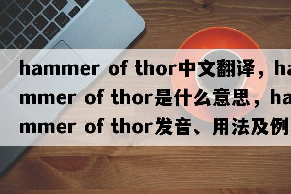 hammer of thor中文翻譯，hammer of thor是什么意思，hammer of thor發(fā)音、用法及例句