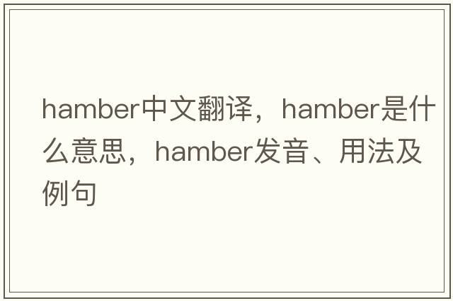 hamber中文翻譯，hamber是什么意思，hamber發(fā)音、用法及例句