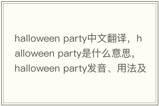 halloween party中文翻譯，halloween party是什么意思，halloween party發(fā)音、用法及例句
