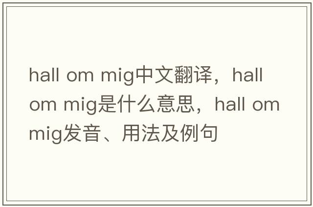 hall om mig中文翻譯，hall om mig是什么意思，hall om mig發(fā)音、用法及例句