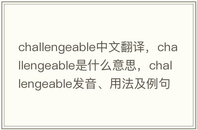 challengeable中文翻譯，challengeable是什么意思，challengeable發(fā)音、用法及例句