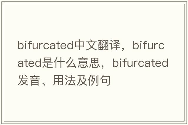 bifurcated中文翻譯，bifurcated是什么意思，bifurcated發(fā)音、用法及例句