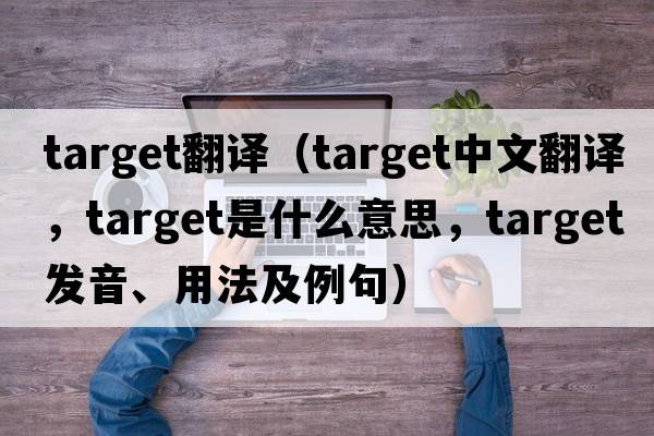target翻譯（target中文翻譯，target是什么意思，target發(fā)音、用法及例句）