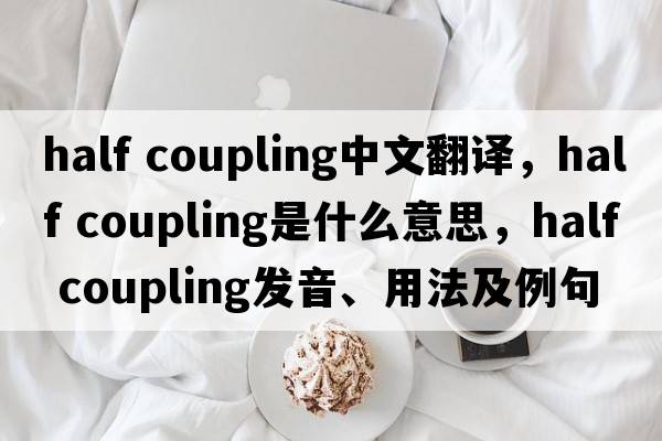 half coupling中文翻譯，half coupling是什么意思，half coupling發(fā)音、用法及例句