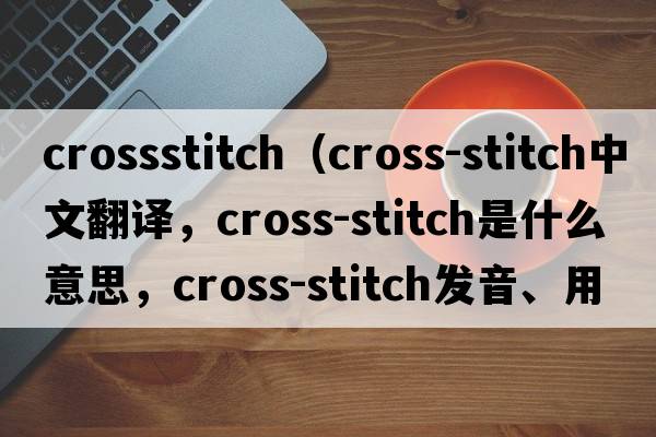 crossstitch（cross-stitch中文翻譯，cross-stitch是什么意思，cross-stitch發(fā)音、用法及例句）