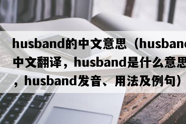 husband的中文意思（husband中文翻譯，husband是什么意思，husband發(fā)音、用法及例句）