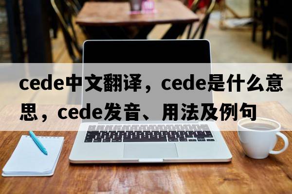 cede中文翻譯，cede是什么意思，cede發(fā)音、用法及例句