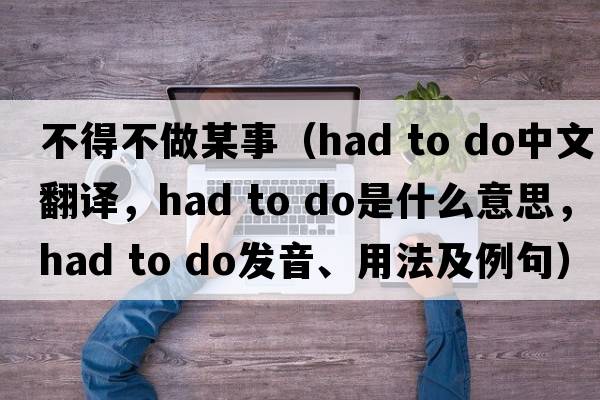不得不做某事（had to do中文翻譯，had to do是什么意思，had to do發(fā)音、用法及例句）