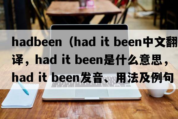 hadbeen（had it been中文翻譯，had it been是什么意思，had it been發(fā)音、用法及例句）
