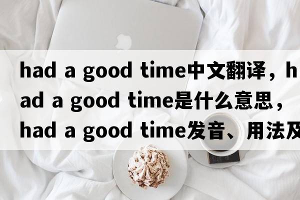 had a good time中文翻譯，had a good time是什么意思，had a good time發(fā)音、用法及例句