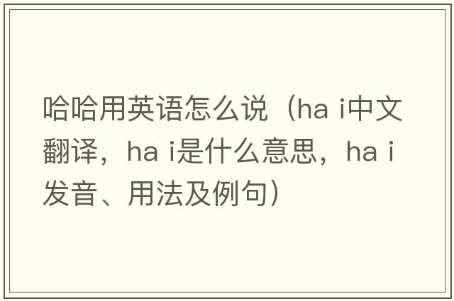 哈哈用英語怎么說（ha i中文翻譯，ha i是什么意思，ha i發(fā)音、用法及例句）