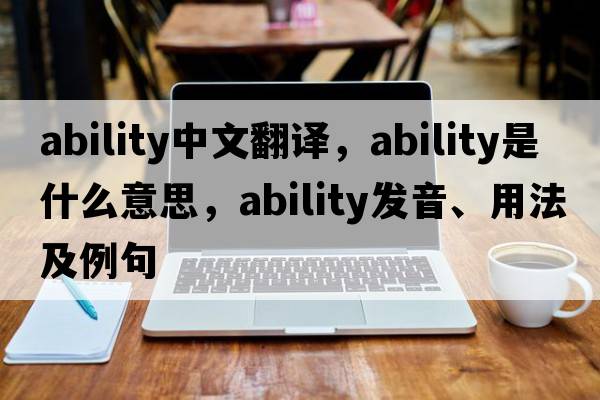 ability中文翻譯，ability是什么意思，ability發(fā)音、用法及例句
