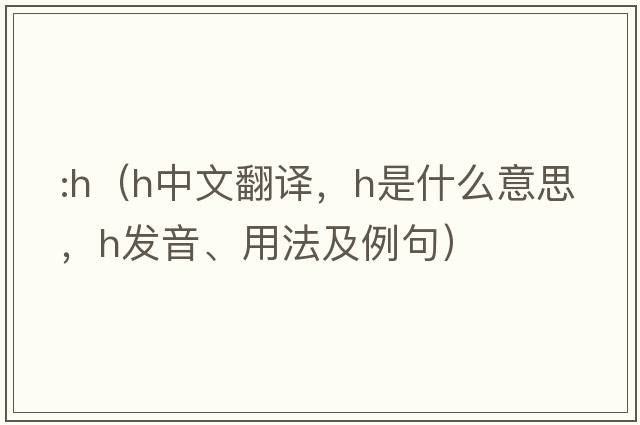 :h（h中文翻譯，h是什么意思，h發(fā)音、用法及例句）