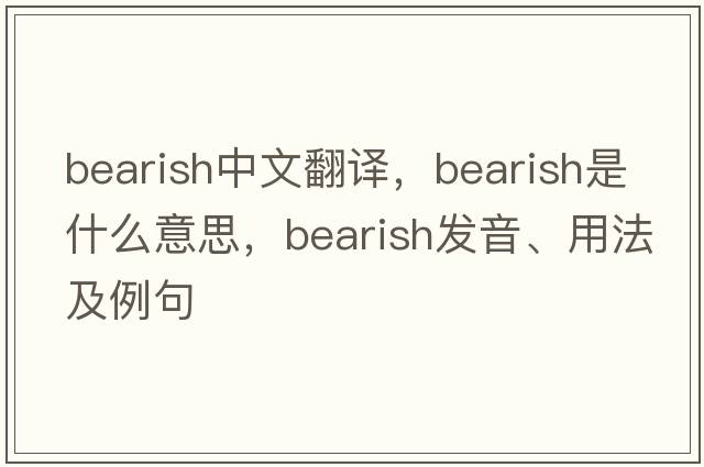bearish中文翻譯，bearish是什么意思，bearish發(fā)音、用法及例句