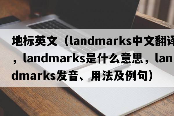 地標(biāo)英文（landmarks中文翻譯，landmarks是什么意思，landmarks發(fā)音、用法及例句）