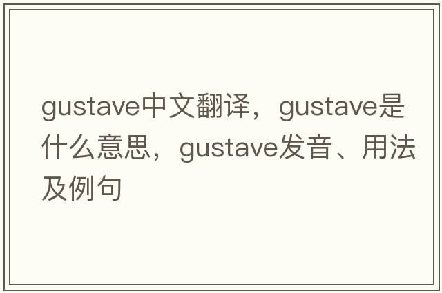 gustave中文翻譯，gustave是什么意思，gustave發(fā)音、用法及例句