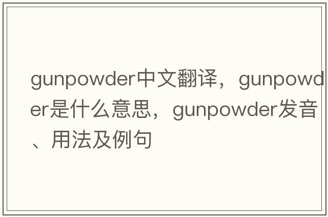 gunpowder中文翻譯，gunpowder是什么意思，gunpowder發(fā)音、用法及例句