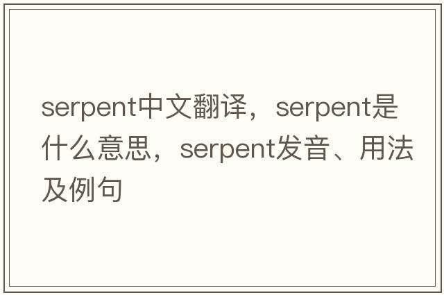 serpent中文翻譯，serpent是什么意思，serpent發(fā)音、用法及例句