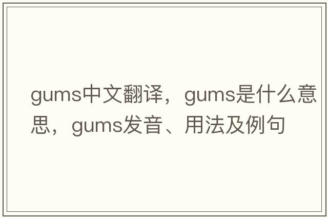 gums中文翻譯，gums是什么意思，gums發(fā)音、用法及例句