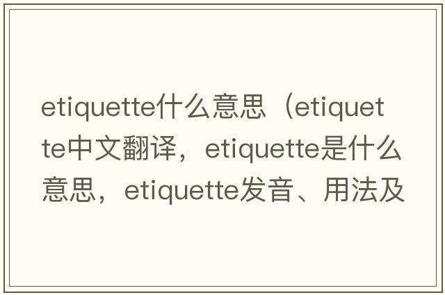 etiquette什么意思（etiquette中文翻譯，etiquette是什么意思，etiquette發(fā)音、用法及例句）