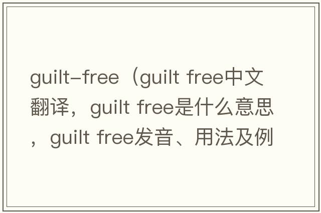guilt-free（guilt free中文翻譯，guilt free是什么意思，guilt free發(fā)音、用法及例句）