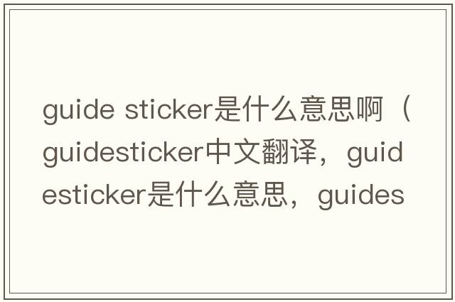 guide sticker是什么意思?。╣uidesticker中文翻譯，guidesticker是什么意思，guidesticker發(fā)音、用法及例句）