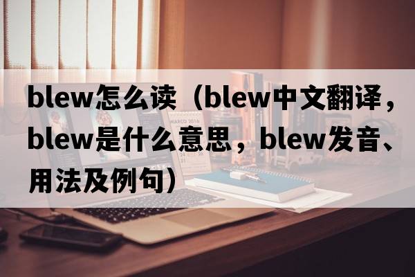blew怎么讀（blew中文翻譯，blew是什么意思，blew發(fā)音、用法及例句）