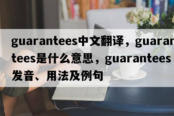 guarantees中文翻譯，guarantees是什么意思，guarantees發(fā)音、用法及例句