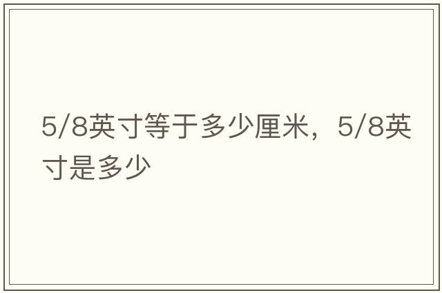 5/8英寸等于多少厘米，5/8英寸是多少
