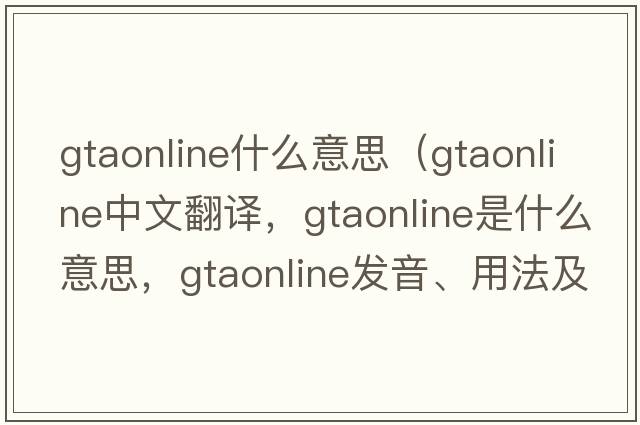 gtaonline什么意思（gtaonline中文翻譯，gtaonline是什么意思，gtaonline發(fā)音、用法及例句）