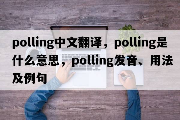 polling中文翻譯，polling是什么意思，polling發(fā)音、用法及例句