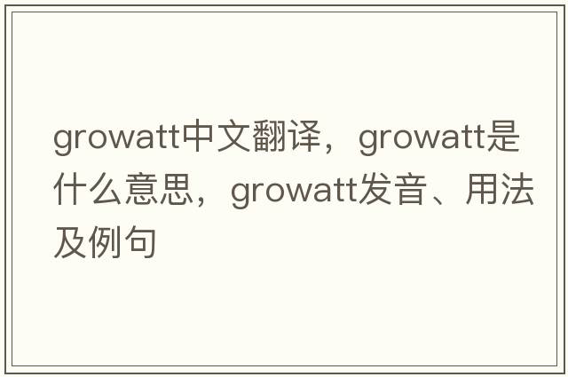 growatt中文翻譯，growatt是什么意思，growatt發(fā)音、用法及例句