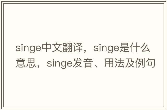 singe中文翻譯，singe是什么意思，singe發(fā)音、用法及例句