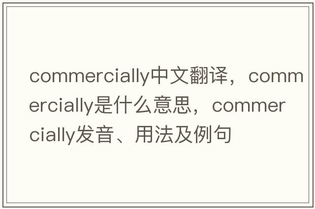 commercially中文翻譯，commercially是什么意思，commercially發(fā)音、用法及例句