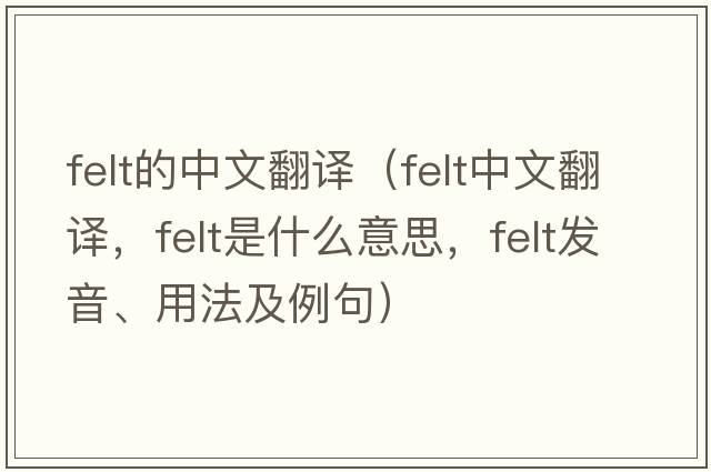 felt的中文翻譯（felt中文翻譯，felt是什么意思，felt發(fā)音、用法及例句）