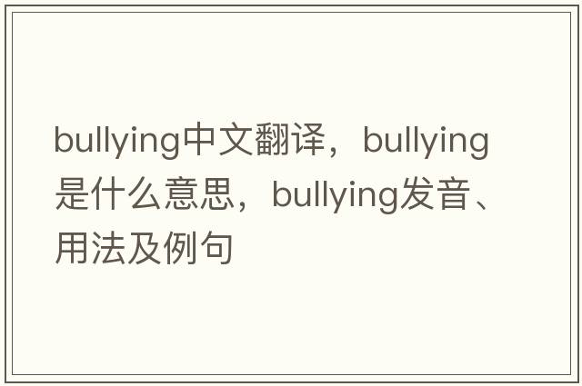 bullying中文翻譯，bullying是什么意思，bullying發(fā)音、用法及例句