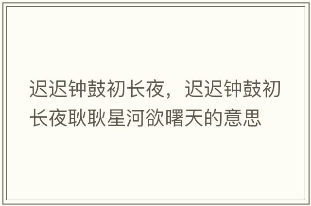 遲遲鐘鼓初長夜，遲遲鐘鼓初長夜耿耿星河欲曙天的意思