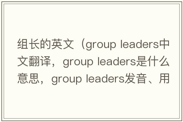 組長的英文（group leaders中文翻譯，group leaders是什么意思，group leaders發(fā)音、用法及例句）