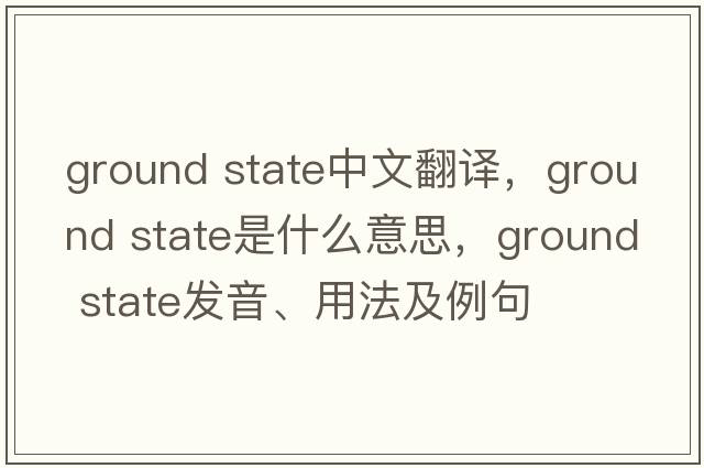 ground state中文翻譯，ground state是什么意思，ground state發(fā)音、用法及例句