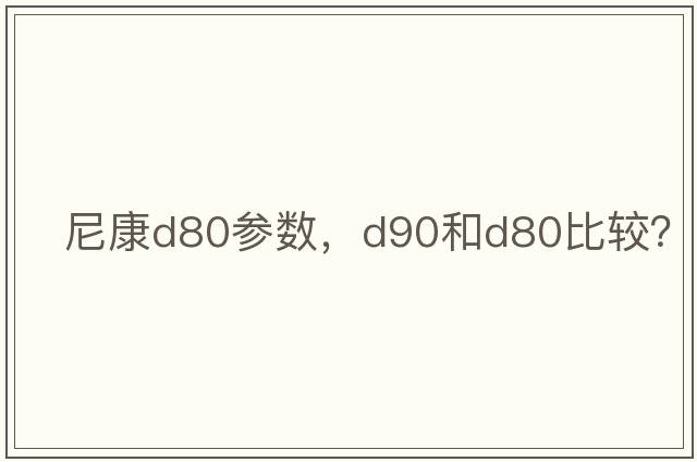 尼康d80參數(shù)，D90和D80比較？