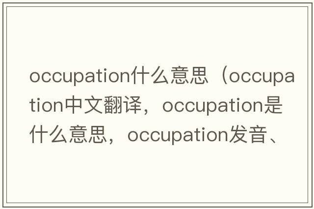 occupation什么意思（occupation中文翻譯，occupation是什么意思，occupation發(fā)音、用法及例句）