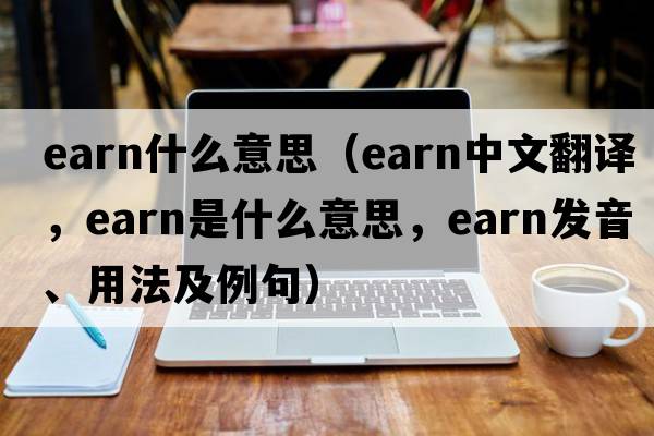 earn什么意思（earn中文翻譯，earn是什么意思，earn發(fā)音、用法及例句）