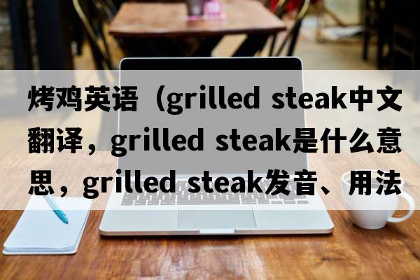 烤雞英語(yǔ)（grilled steak中文翻譯，grilled steak是什么意思，grilled steak發(fā)音、用法及例句）