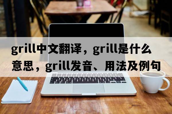 grill中文翻譯，grill是什么意思，grill發(fā)音、用法及例句